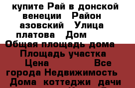 купите Рай в донской венеции › Район ­ азовский › Улица ­ платова › Дом ­ 182 › Общая площадь дома ­ 73 › Площадь участка ­ 30 › Цена ­ 550 000 - Все города Недвижимость » Дома, коттеджи, дачи продажа   . Крым,Ялта